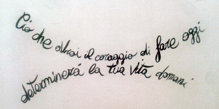 Ciò che avrai il coraggio di fare oggi determinerà la tua vita domani